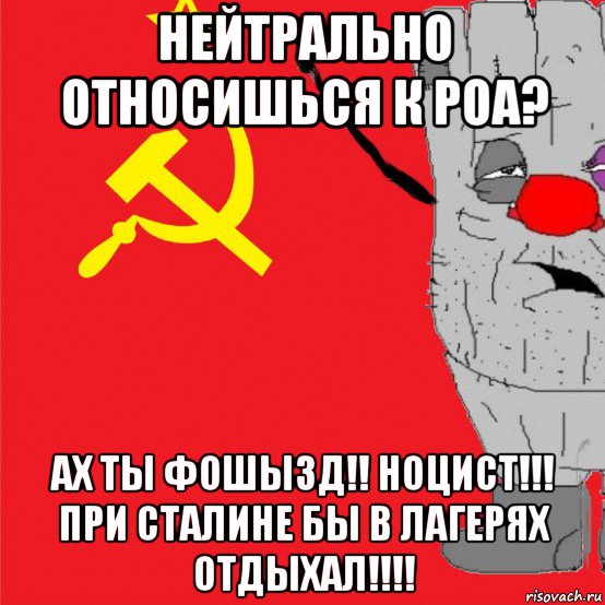 нейтрально относишься к роа? ах ты фошызд!! ноцист!!! при сталине бы в лагерях отдыхал!!!!, Мем Ватник-совок