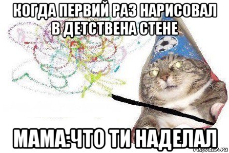 когда первий раз нарисовал в детствена стене мама:что ти наделал, Мем Вжух мем