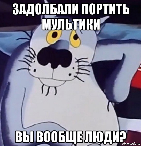 задолбали портить мультики вы вообще люди?, Мем Wolf
