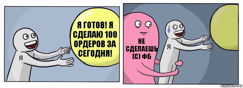 Я готов! Я сделаю 100 ордеров за сегодня! Не сделаешь (с) ФБ 