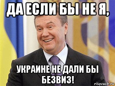 да если бы не я, украине не дали бы безвиз!, Мем Янукович