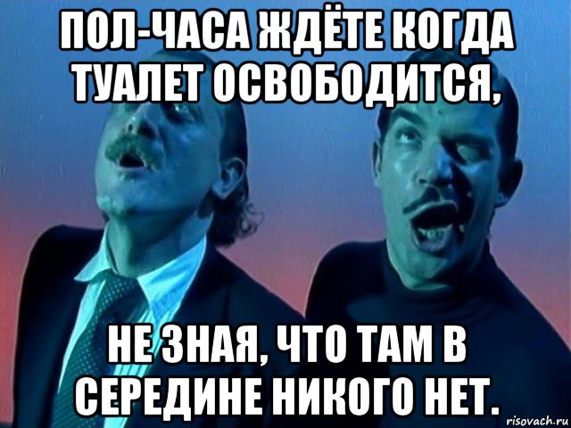 пол-часа ждёте когда туалет освободится, не зная, что там в середине никого нет., Мем Yello