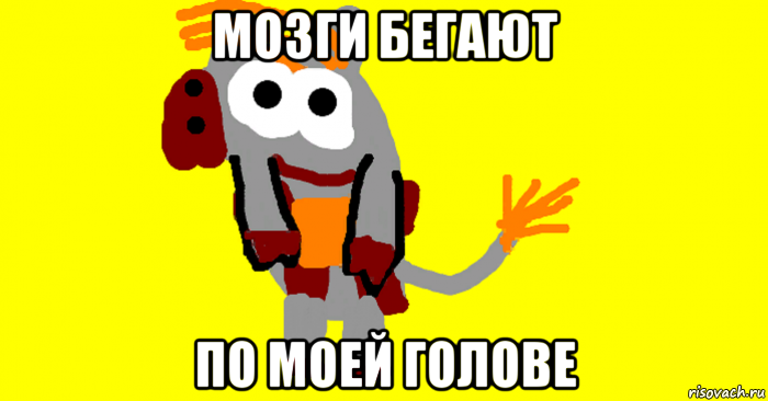 мозги бегают по моей голове