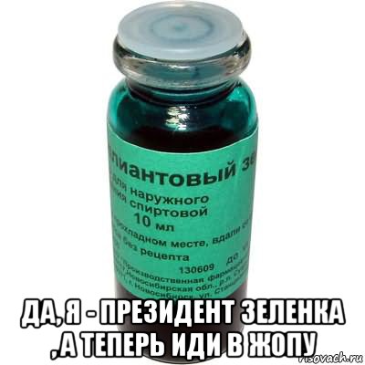  да, я - президент зеленка , а теперь иди в жопу
