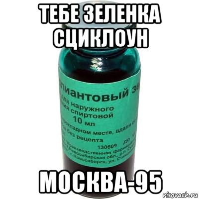 тебе зеленка сциклоун москва-95
