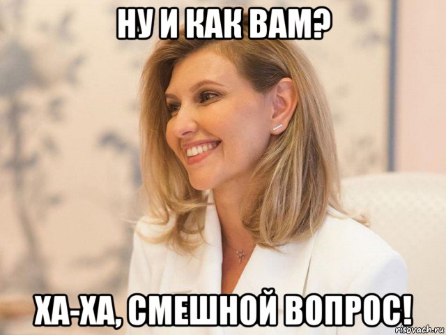 ну и как вам? ха-ха, смешной вопрос!, Мем ЗЕЛЕНСКАЯ