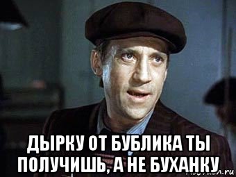  дырку от бублика ты получишь, а не буханку, Мем Жеглов