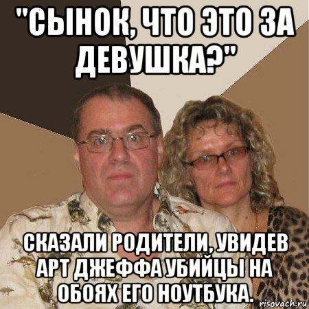 "сынок, что это за девушка?" сказали родители, увидев арт джеффа убийцы на обоях его ноутбука., Мем  Злые родители