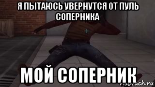 я пытаюсь увернутся от пуль соперника мой соперник, Мем 124