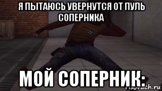я пытаюсь увернутся от пуль соперника мой соперник:, Мем 124