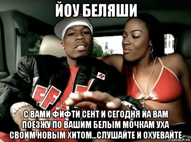 йоу беляши с вами фифти сент и сегодня йа вам поезжу по вашим белым мочкам уха своим новым хитом...слушайте и охуевайте, Мем 50 cent