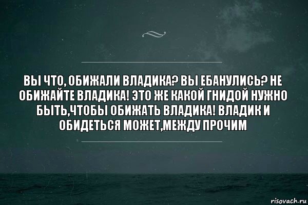 Вы что, обижали Владика? Вы ебанулись? Не обижайте Владика! Это же какой гнидой нужно быть,чтобы обижать Владика! Владик и обидеться может,между прочим, Комикс   игра слов море