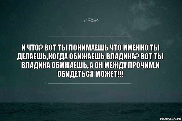 И что? Вот ты понимаешь что именно ты делаешь,когда обижаешь Владика? Вот ты Владика обижаешь, а он между прочим,и обидеться может!!!, Комикс   игра слов море