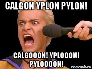 calgon yplon pylon! calgooon! yplooon! pyloooon!