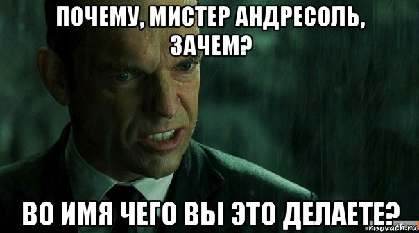 почему, мистер андресоль, зачем? во имя чего вы это делаете?, Мем агент смит