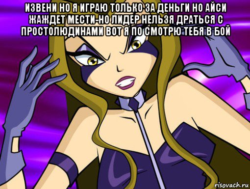 извени но я играю только за деньги но айси жаждет мести-но лидер нельзя драться с простолюдинами вот я по смотрю тебя в бой , Мем Анти винкс 2020