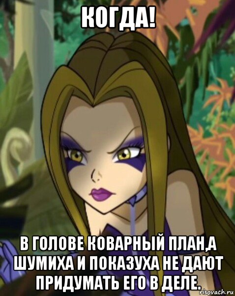 когда! в голове коварный план,а шумиха и показуха не дают придумать его в деле.