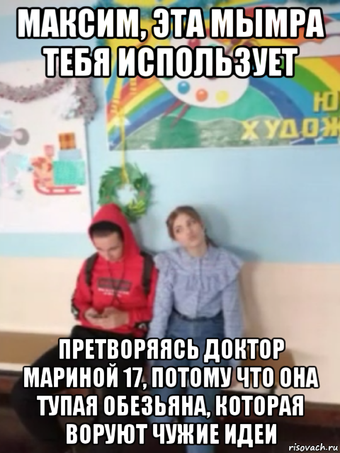 максим, эта мымра тебя использует претворяясь доктор мариной 17, потому что она тупая обезьяна, которая воруют чужие идеи