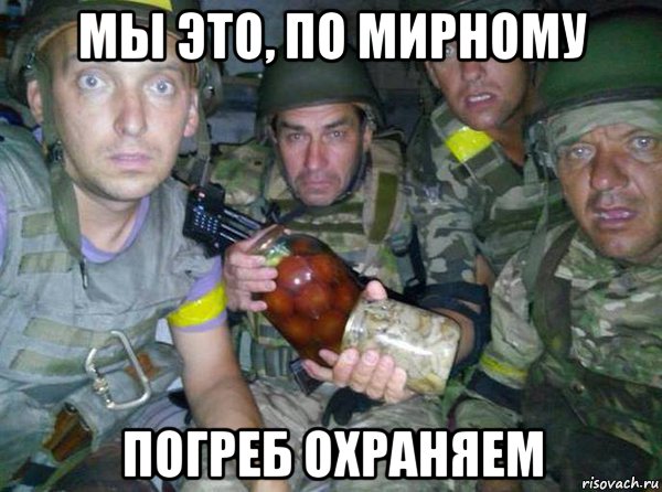мы это, по мирному погреб охраняем