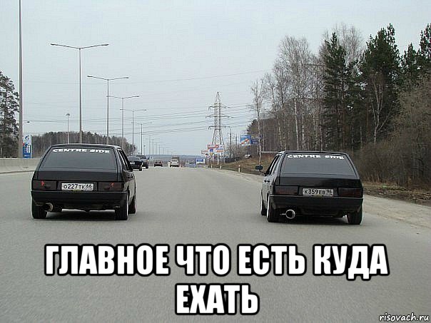  главное что есть куда ехать