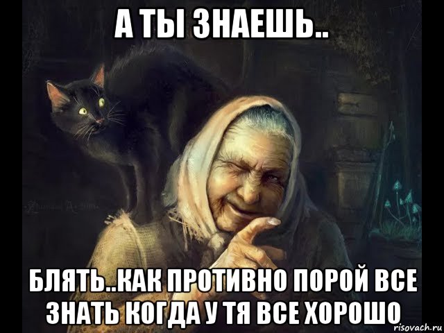 а ты знаешь.. блять..как противно порой все знать когда у тя все хорошо, Мем Бабка