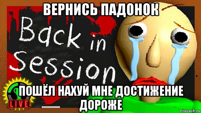 вернись падонок пошёл нахуй мне достижение дороже