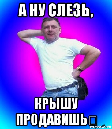 а ну слезь, крышу продавишь！