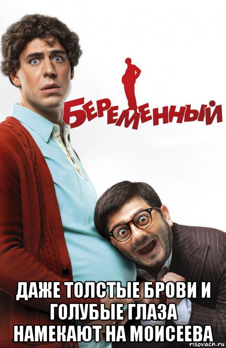  даже толстые брови и голубые глаза намекают на моисеева, Мем Беременный