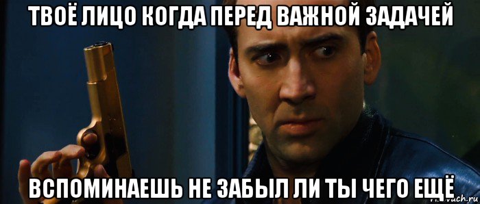 твоё лицо когда перед важной задачей вспоминаешь не забыл ли ты чего ещё, Мем Без Лица