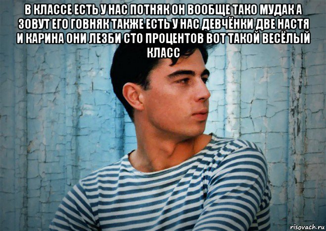 в классе есть у нас потняк он вообще тако мудак а зовут его говняк также есть у нас девчёнки две настя и карина они лезби сто процентов вот такой весёлый класс , Мем Бодров