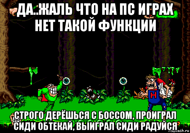 да..жаль что на пс играх нет такой функции строго дерёшься с боссом, проиграл сиди обтекай, выиграл сиди радуйся, Мем Boogerman