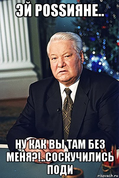 эй роssияне.. ну как вы там без меня?!..соскучились поди, Мем Борис Ельцин