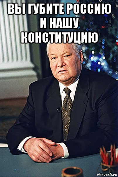 вы губите россию и нашу конституцию , Мем Борис Ельцин