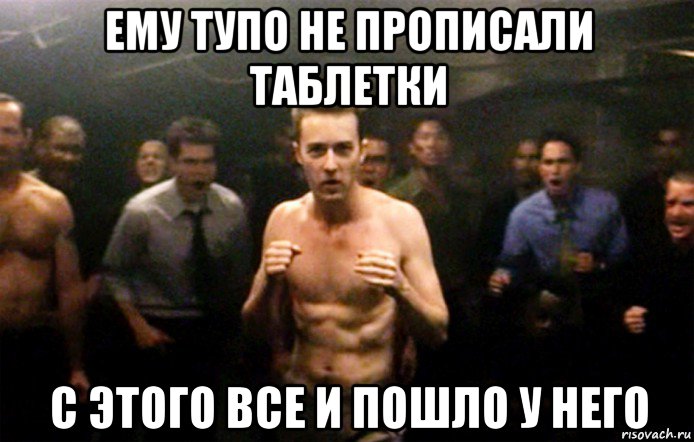ему тупо не прописали таблетки с этого все и пошло у него, Мем Бойцовский клуб