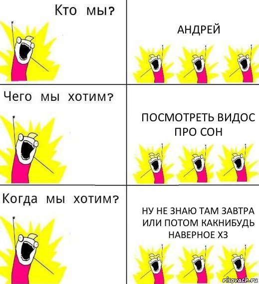 АНДРЕЙ ПОСМОТРЕТЬ ВИДОС ПРО СОН ну не знаю там завтра или потом какнибудь наверное хз