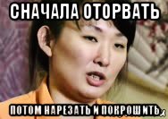 сначала оторвать потом нарезать и покрошить