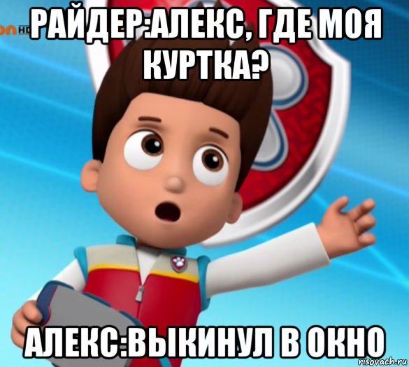 райдер:алекс, где моя куртка? алекс:выкинул в окно, Мем Щенячий патруль лалки