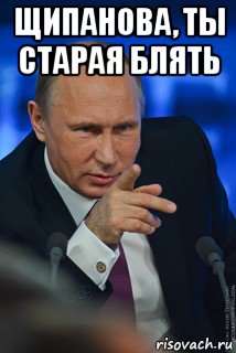 щипанова, ты старая блять , Мем ЩИПАНОВА  ИДИ  НА ХУЙ  ШЛЮХА  СТАРАЯ