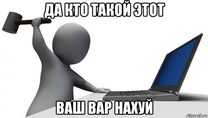 да кто такой этот ваш вар нахуй, Мем ДА КТО такой