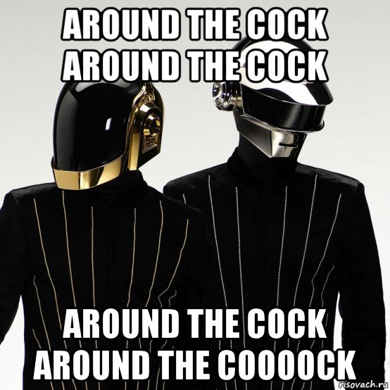 around the cock around the cock around the cock around the coooock, Мем Daft punk