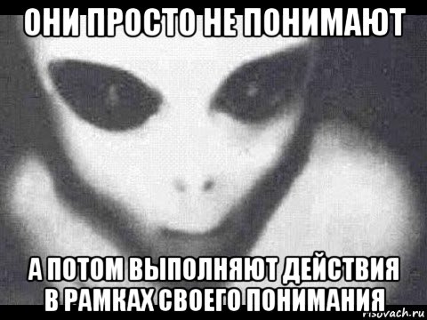 они просто не понимают а потом выполняют действия в рамках своего понимания