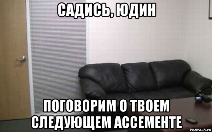 садись, юдин поговорим о твоем следующем ассементе, Мем Диван с кастинга