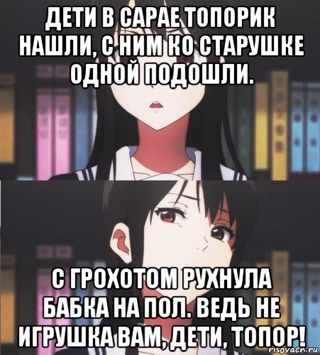 дети в сарае топорик нашли, с ним ко старушке одной подошли. с грохотом рухнула бабка на пол. ведь не игрушка вам, дети, топор!, Мем Ем