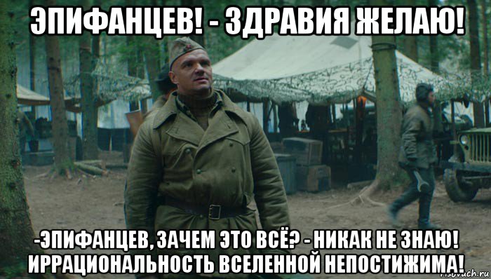 эпифанцев! - здравия желаю! -эпифанцев, зачем это всё? - никак не знаю! иррациональность вселенной непостижима!, Мем Эпифанцев