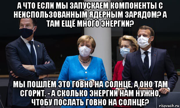а что если мы запускаем компоненты с неиспользованным ядерным зарядом? а там ещё много энергии? мы пошлём это говно на солнце, а оно там сгорит. - а сколько энергии нам нужно, чтобу послать говно на солнце?, Мем Евросоюз