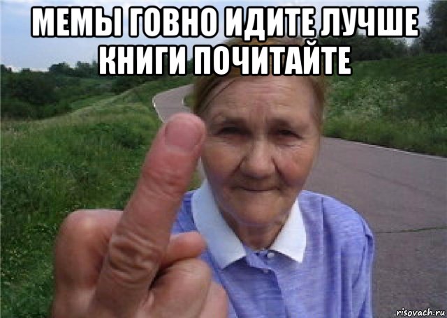мемы говно идите лучше книги почитайте 