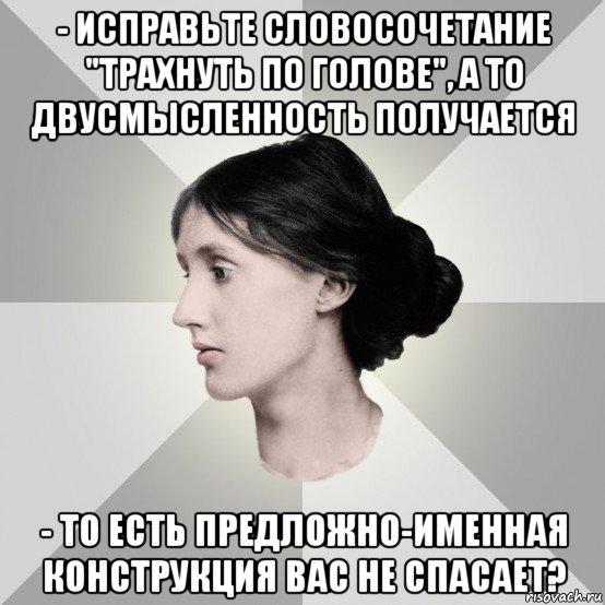 - исправьте словосочетание "трахнуть по голове", а то двусмысленность получается - то есть предложно-именная конструкция вас не спасает?
