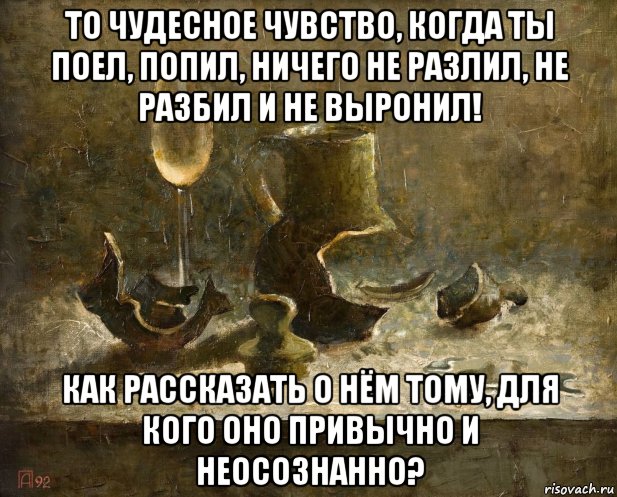 то чудесное чувство, когда ты поел, попил, ничего не разлил, не разбил и не выронил! как рассказать о нём тому, для кого оно привычно и неосознанно?, Мем Герой