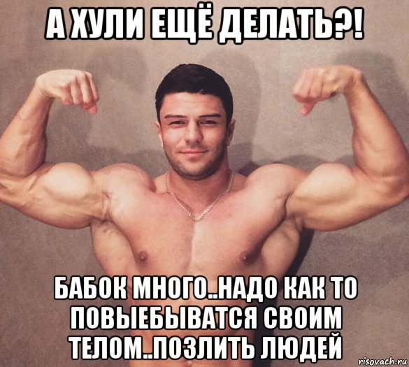 а хули ещё делать?! бабок много..надо как то повыебыватся своим телом..позлить людей, Мем Герой