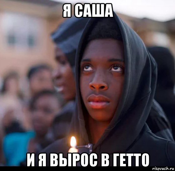 я саша и я вырос в гетто